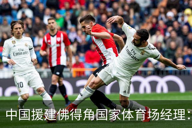 中国援建佛得角国家体育场经理：逼平西班牙，我一点都不惊讶